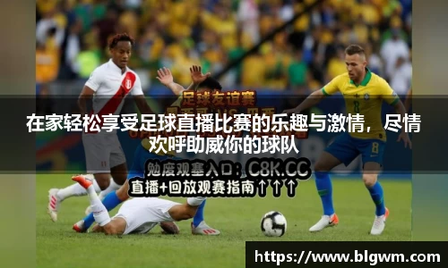 在家轻松享受足球直播比赛的乐趣与激情，尽情欢呼助威你的球队