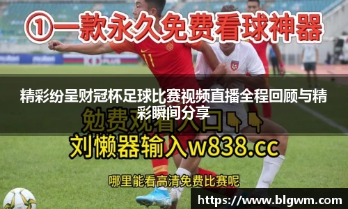 精彩纷呈财冠杯足球比赛视频直播全程回顾与精彩瞬间分享
