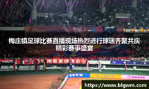 梅庄镇足球比赛直播现场热烈进行球迷齐聚共庆精彩赛事盛宴