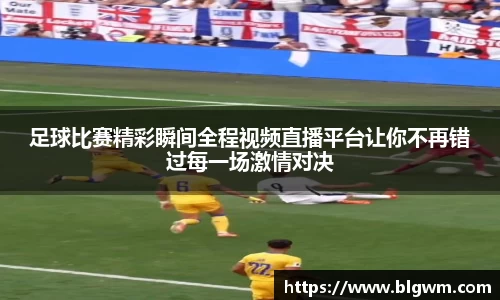 足球比赛精彩瞬间全程视频直播平台让你不再错过每一场激情对决