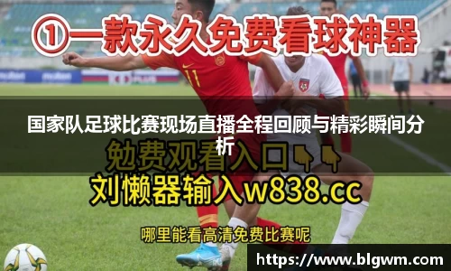 国家队足球比赛现场直播全程回顾与精彩瞬间分析