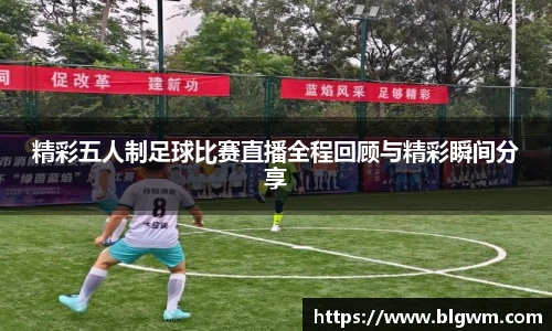 精彩五人制足球比赛直播全程回顾与精彩瞬间分享