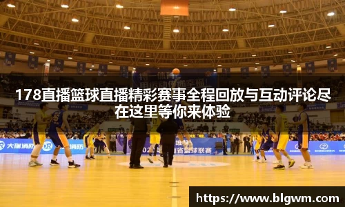 178直播篮球直播精彩赛事全程回放与互动评论尽在这里等你来体验