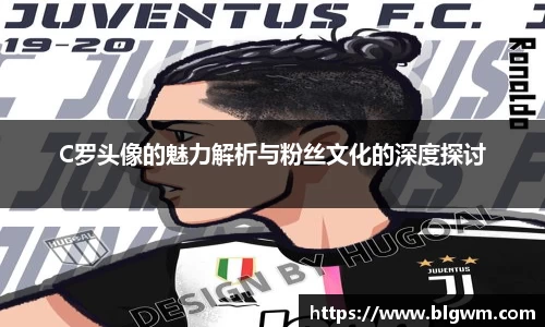 C罗头像的魅力解析与粉丝文化的深度探讨