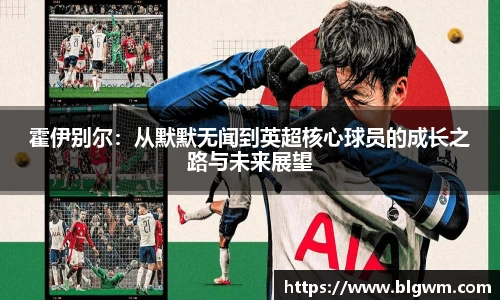 霍伊别尔：从默默无闻到英超核心球员的成长之路与未来展望