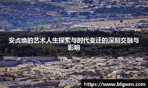 安贞焕的艺术人生探索与时代变迁的深刻交融与影响