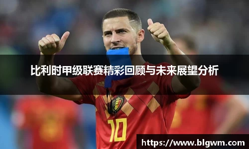比利时甲级联赛精彩回顾与未来展望分析