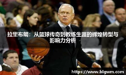 拉里布朗：从篮球传奇到教练生涯的辉煌转型与影响力分析