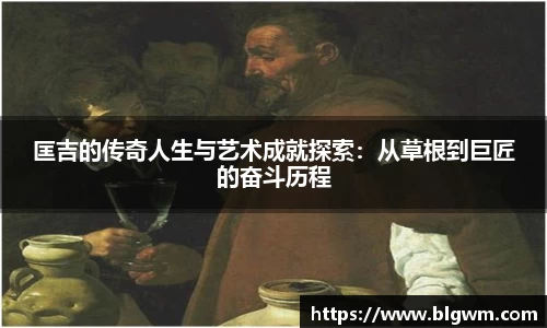 匡吉的传奇人生与艺术成就探索：从草根到巨匠的奋斗历程