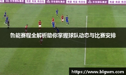 鲁能赛程全解析助你掌握球队动态与比赛安排