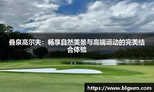 叠泉高尔夫：畅享自然美景与高端运动的完美结合体验
