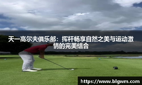 天一高尔夫俱乐部：挥杆畅享自然之美与运动激情的完美结合