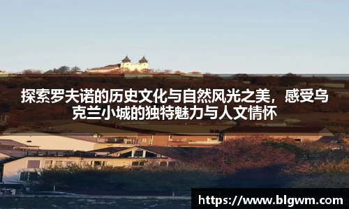 探索罗夫诺的历史文化与自然风光之美，感受乌克兰小城的独特魅力与人文情怀